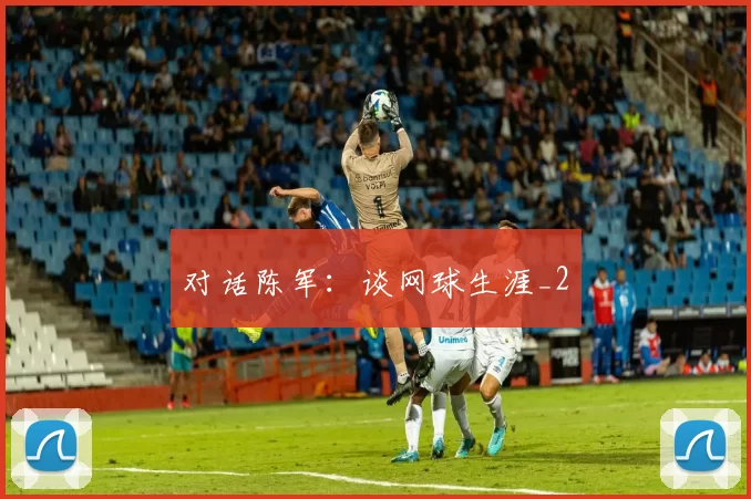 对话陈军：谈网球生涯_2