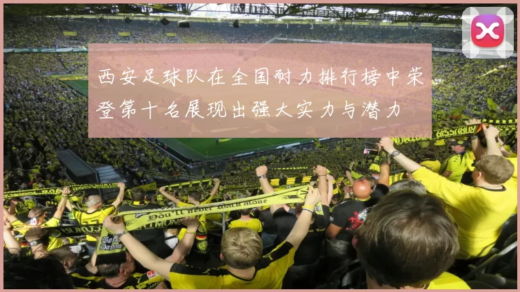 西安足球队在全国耐力排行榜中荣登第十名展现出强大实力与潜力