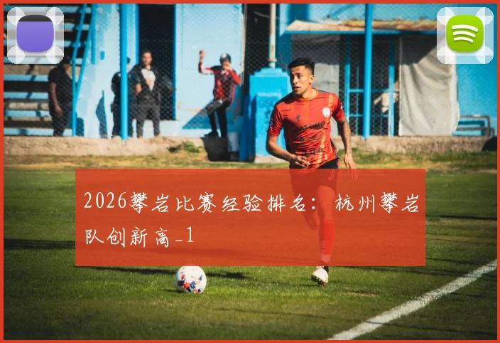 2026攀岩比赛经验排名：杭州攀岩队创新高_1