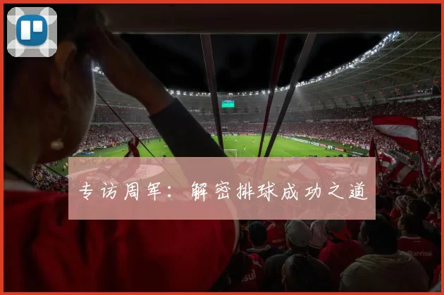 专访周军：解密排球成功之道