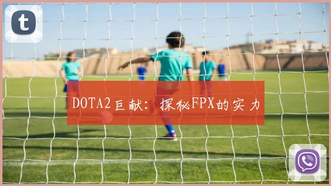DOTA2巨献：探秘FPX的实力