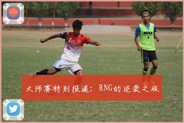 大师赛特别报道：RNG的逆袭之旅