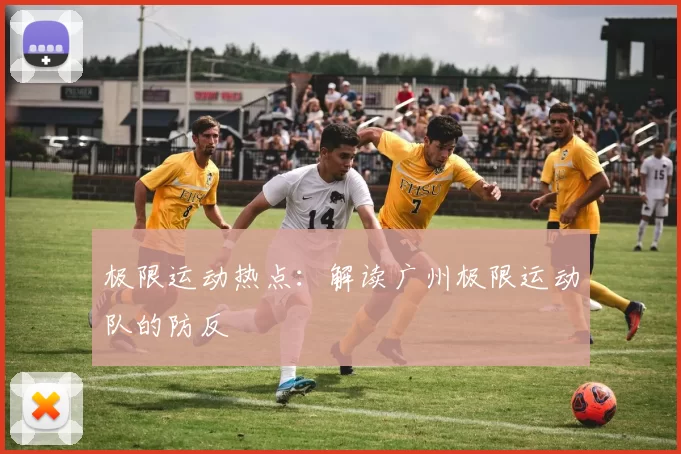 极限运动热点：解读广州极限运动队的防反